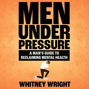 Men Under Pressure: A Man's Guide to Reclaiming Mental Health