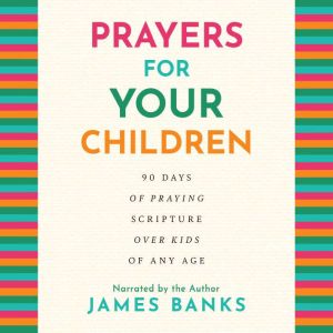 Prayers for Your Children: 90 Days of Praying Scripture over Kids of Any Age