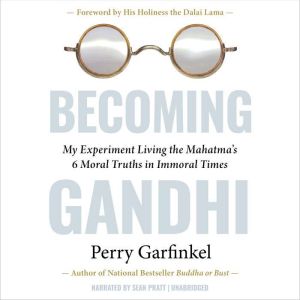 Becoming Gandhi: My Experiment Living the Mahatma's 6 Moral Truths in Immoral Times