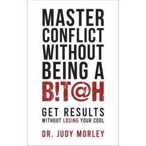 Master Conflict Without Being a Bitch..., Dr. Judy Morley