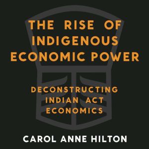 The Rise of Indigenous Economic Power: Deconstructing Indian Act Economics