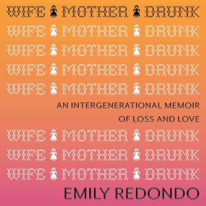 Wife Mother Drunk: An Intergenerational Memoir of Loss and Love