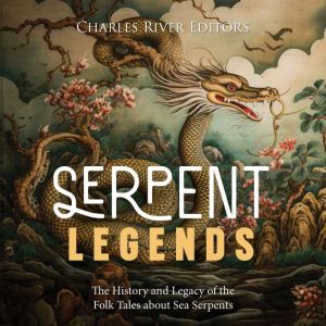 Serpent Legends The History and Lega..., Charles River Editors