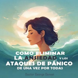 Como Eliminar la Ansiedad y los Ataques de P¡nico de Una Vez por Todas: Gua Pr¡ctica especializada para el trastorno de ansied