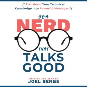 Be a Nerd That Talks Good: Transform Your Technical Knowledge into Powerful Messages
