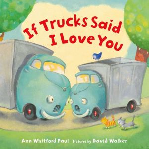 If Trucks Said I Love You, Ann Whitford Paul