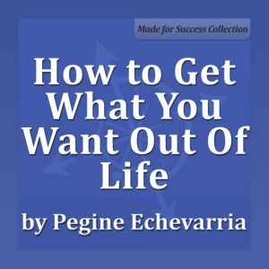 How to Get What You Want Out Of Life, Pegine Echevarria