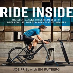 Ride Inside: The Essential Guide to Get the Most Out of Indoor Cycling, Smart Trainers, Classes, and Apps