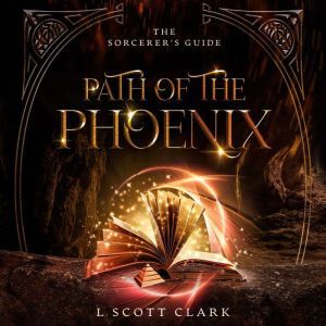 Path of the Phoenix: The Sorcerer's Guide, L Scott Clark