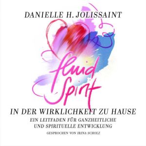 Fluid Spirit  In der Wirklichkeit zu Hause: Ein Leitfaden fr ganzheitliche und spirituelle Entwicklung