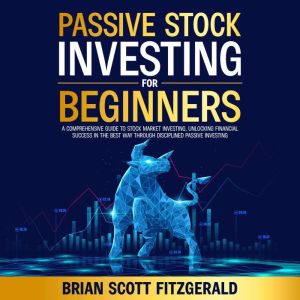 Passive Stock Investing for Beginners: A Comprehensive Guide to Stock Market Investing, Unlocking Financial Success in The Bes