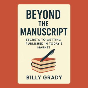 Beyond the Manuscript: Secrets to Getting Published in Todays Market