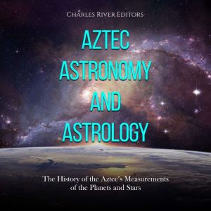 Aztec Astronomy and Astrology The Hi..., Charles River Editors