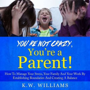 Youre Not Crazy, Youre A Parent!, K.W. Williams