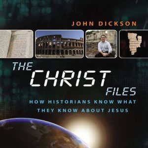 The Christ Files: How Historians Know What They Know about Jesus, John Dickson