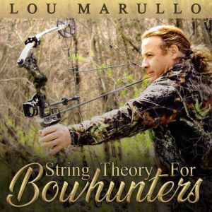 String Theory For Bowhunters How To Become An Effective Bowhunter, Lou Marullo