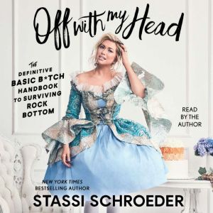 Off with My Head: The Definitive Basic B*tch Handbook to Surviving Rock Bottom, Stassi Schroeder