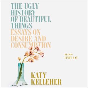 The Ugly History of Beautiful Things, Katy Kelleher