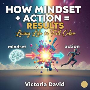 How Mindset  Action  Results: Living Life in Full Color