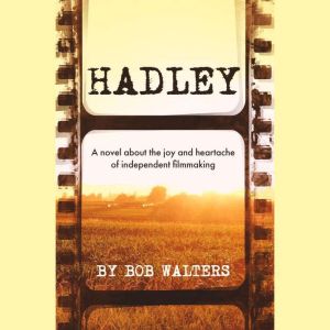 Hadley: A Novel about the Joy and Heartache of Independent Filmmaking