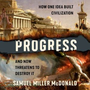 Progress: How One Idea Built Civilization and Now Threatens to Destroy It