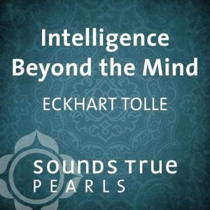 Intelligence Beyond the Mind, Eckhart Tolle