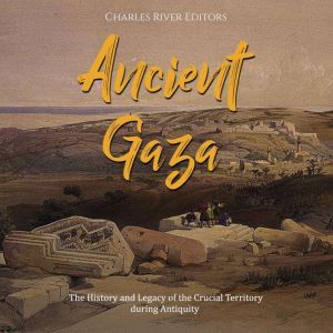 Ancient Gaza The History and Legacy ..., Charles River Editors