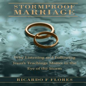 Stormproof Marriage: Why Listening and Following Jesuss Teachings Matter in the Eye of the Storm