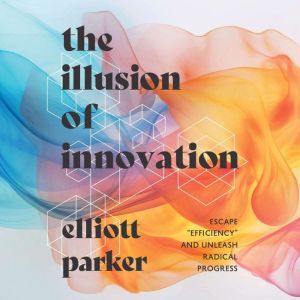 The Illusion of Innovation: Escape "Efficiency" and Unleash Radical Progress