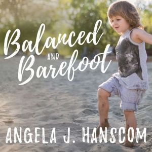 Balanced and Barefoot, Angela J. Hanscom