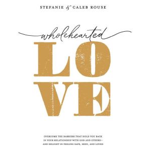 Wholehearted Love: Overcome the Barriers That Hold You Back in Your Relationship with God and Others - and Delight in Feeling