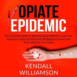 Opiate Epidemic The Essential Guide ..., Kendall Williamson