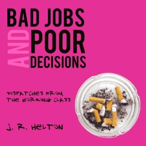 Bad Jobs and Poor Decisions, J. R. Helton