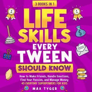 Life Skills Every Tween Should Know: How to Make Friends, Handle Emotions, Find Your Passion, and Manage Money: 45 Everyday Su