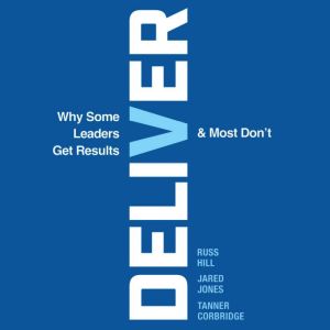 Deliver: Why Some Leaders Get Results And Most Don't
