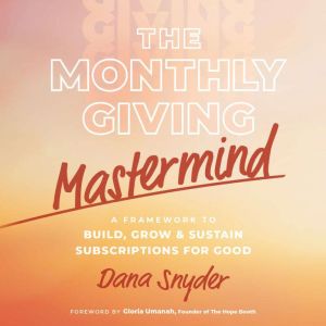 The Monthly Giving Mastermind: A Framework to Build, Grow & Sustain Subscriptions for Good