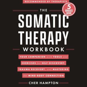 The Somatic Therapy Workbook: Your Companion with Tools and Exercises for Self-Discovery, Trauma Recovery, and Mastering the M
