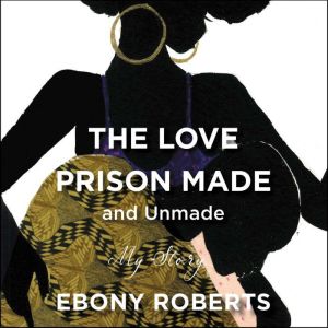 The Love Prison Made and Unmade, Ebony Roberts