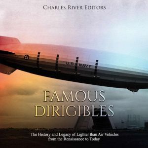 Famous Dirigibles The History and Le..., Charles River Editors