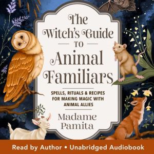 The Witch's Guide to Animal Familiars: Spells, Rituals & Recipes for Making Magic with Animal Allies