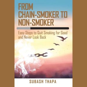 From Chain-Smoker to Non-Smoker: Easy Steps to Quit Smoking for Good and Never Look Back