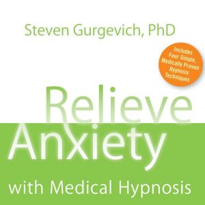 Relieve Anxiety with Medical Hypnosis..., Steven Gurgevich, PhD