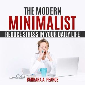 The Modern Minimalist  Reduce Stress..., Barbara A. Pearce