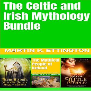 The Celtic and Irish Mythology Bundle..., Martin K. Ettington
