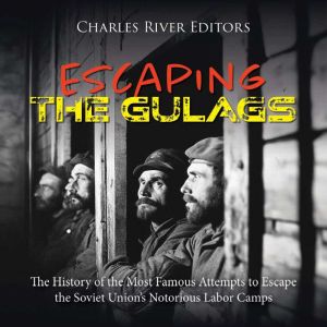 Escaping the Gulags: The History of the Most Famous Attempts to Escape the Soviet Union's Notorious Labor Camps