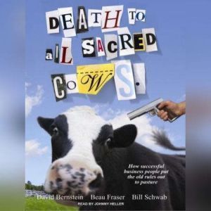 Death to All Sacred Cows: How Successful Business People Put the Old Rules Out to Pasture