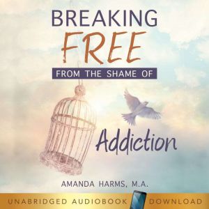 Breaking Free From the Shame of Addic..., Amanda Harms