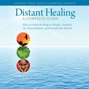 Distant Healing: How to Send Healing to People, Animals, the Environment, and Around the World