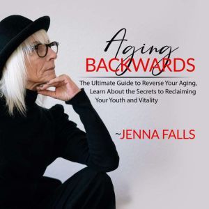 Aging Backwards The Ultimate Guide t..., Jenna Falls