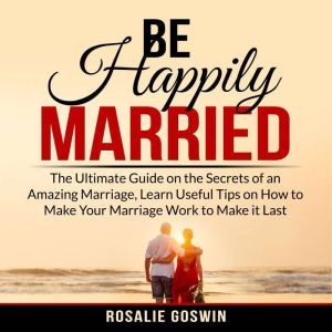 Be Happily Married The Ultimate Guid..., Rosalie Goswin